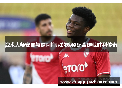 战术大师安帅与琼阿梅尼的默契配合铸就胜利传奇 战术大师安帅与琼阿梅尼的默契配合铸就胜利传奇