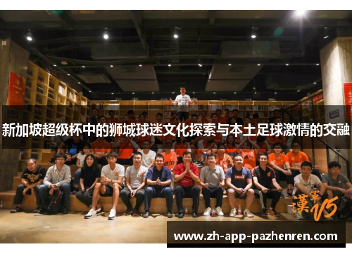新加坡超级杯中的狮城球迷文化探索与本土足球激情的交融