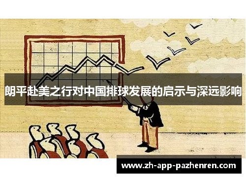 朗平赴美之行对中国排球发展的启示与深远影响 朗平赴美之行对中国排球发展的启示与深远影响
