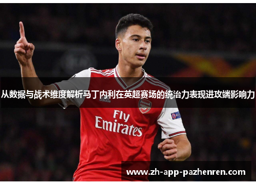从数据与战术维度解析马丁内利在英超赛场的统治力表现进攻端影响力 从数据与战术维度解析马丁内利在英超赛场的统治力表现进攻端影响力