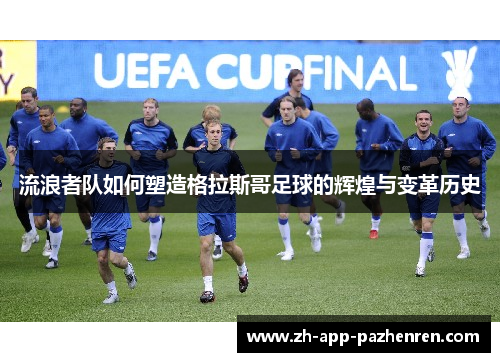流浪者队如何塑造格拉斯哥足球的辉煌与变革历史