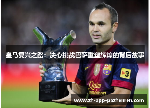 皇马复兴之路：决心挑战巴萨重塑辉煌的背后故事