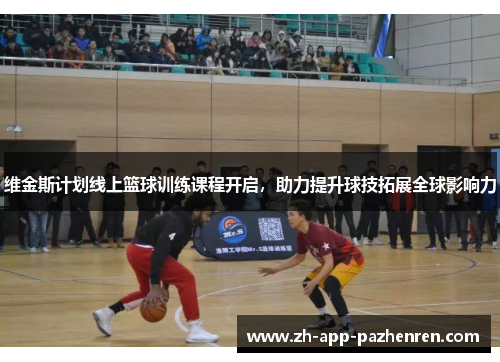 维金斯计划线上篮球训练课程开启，助力提升球技拓展全球影响力