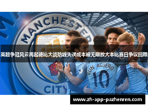 英超争冠风云再起德比大战防线失误成本被无限放大本比赛日争议回顾