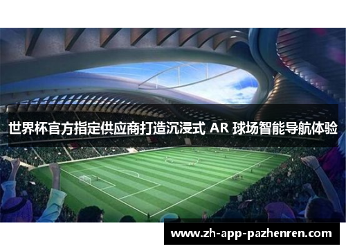 世界杯官方指定供应商打造沉浸式 AR 球场智能导航体验 世界杯官方指定供应商打造沉浸式 AR 球场智能导航体验