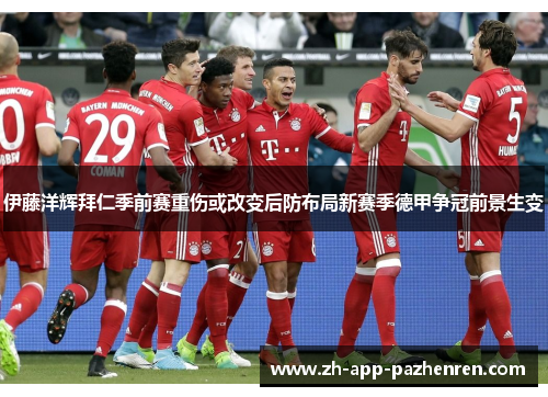 伊藤洋辉拜仁季前赛重伤或改变后防布局新赛季德甲争冠前景生变 伊藤洋辉拜仁季前赛重伤或改变后防布局新赛季德甲争冠前景生变