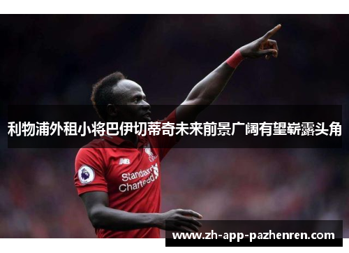 利物浦外租小将巴伊切蒂奇未来前景广阔有望崭露头角