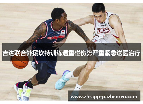 吉达联合外援坎特训练遭重碰伤势严重紧急送医治疗