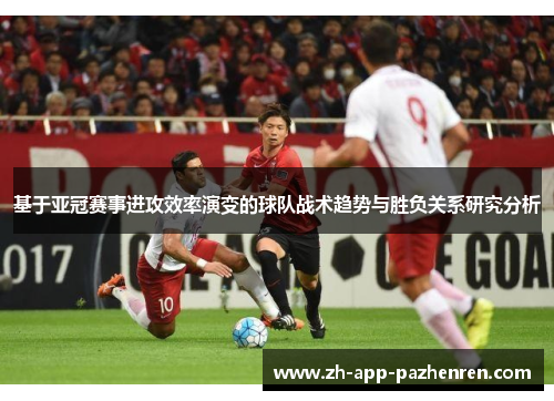基于亚冠赛事进攻效率演变的球队战术趋势与胜负关系研究分析