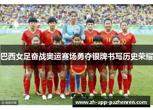 巴西女足奋战奥运赛场勇夺银牌书写历史荣耀