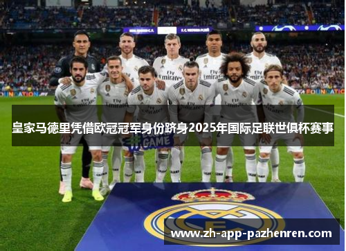 皇家马德里凭借欧冠冠军身份跻身2025年国际足联世俱杯赛事
