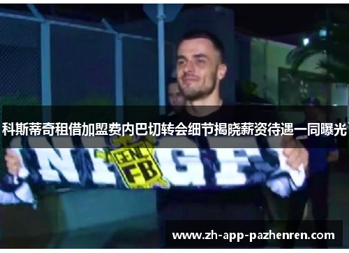 科斯蒂奇租借加盟费内巴切转会细节揭晓薪资待遇一同曝光