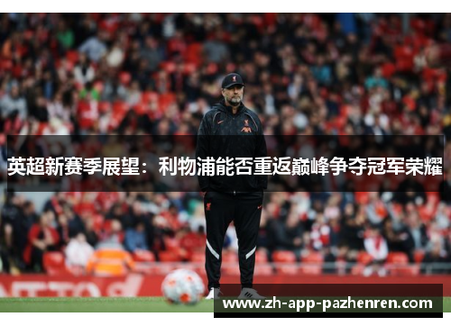 英超新赛季展望:利物浦能否重返巅峰争夺冠军荣耀 英超新赛季展望:利物浦能否重返巅峰争夺冠军荣耀