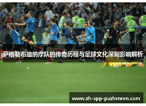 萨格勒布迪纳摩队的传奇历程与足球文化深刻影响解析