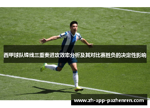 西甲球队锋线三重奏进攻效率分析及其对比赛胜负的决定性影响