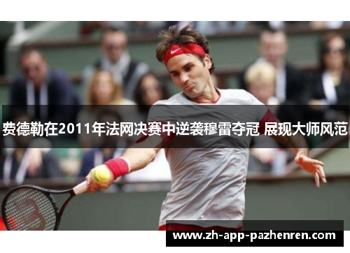 费德勒在2011年法网决赛中逆袭穆雷夺冠 展现大师风范