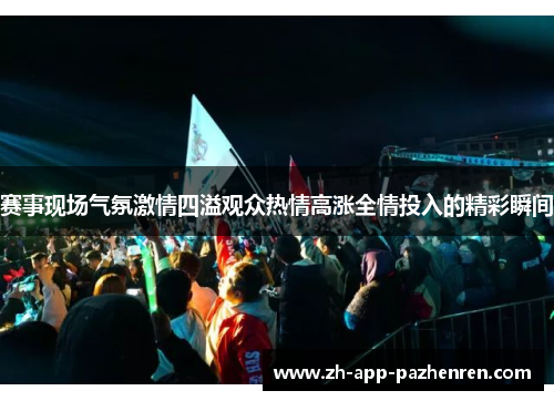 赛事现场气氛激情四溢观众热情高涨全情投入的精彩瞬间