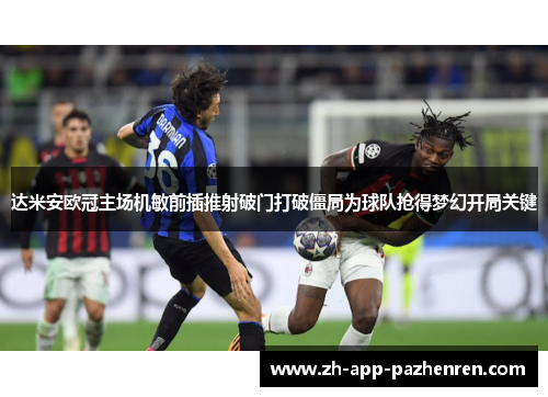 达米安欧冠主场机敏前插推射破门打破僵局为球队抢得梦幻开局关键