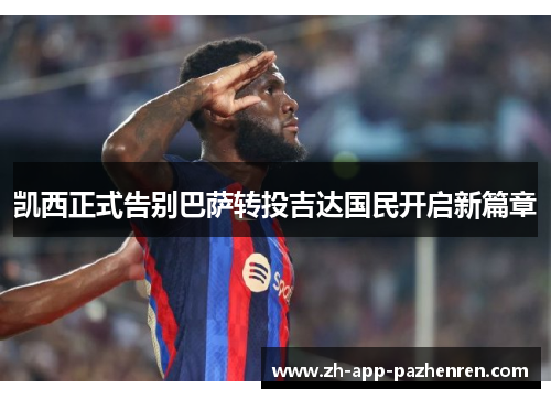 凯西正式告别巴萨转投吉达国民开启新篇章