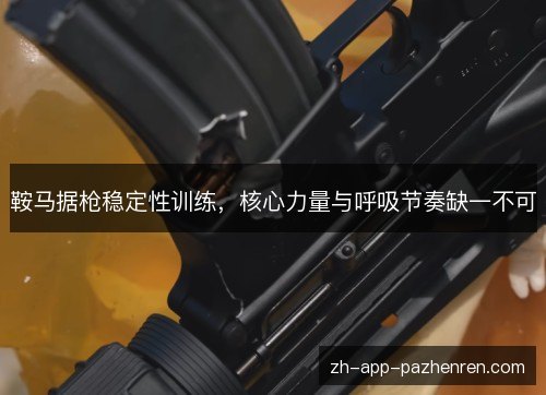 鞍马据枪稳定性训练，核心力量与呼吸节奏缺一不可